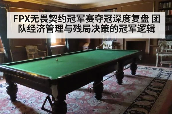 FPX无畏契约冠军赛夺冠深度复盘 团队经济管理与残局决策的冠军逻辑